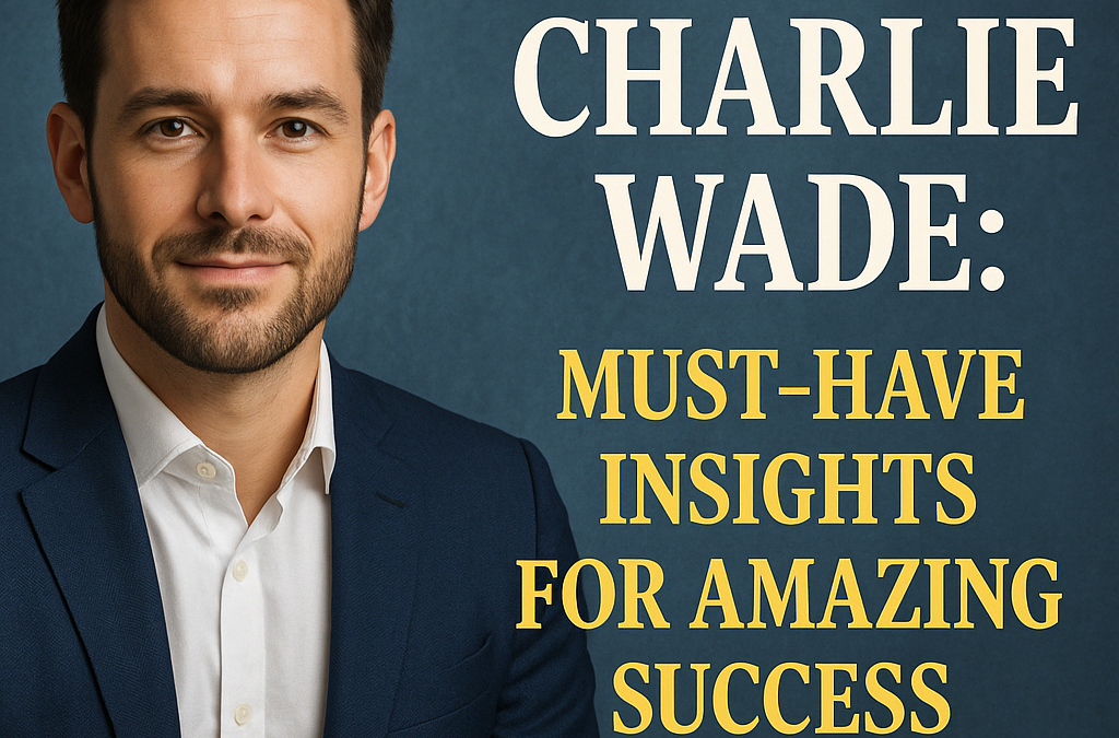 Charlie Wade: Must-Have Insights for Amazing Success