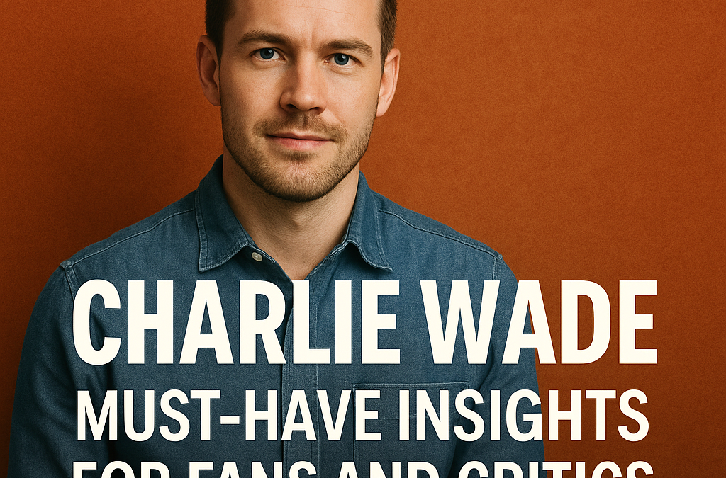 Charlie Wade: Must-Have Insights for Fans and Critics