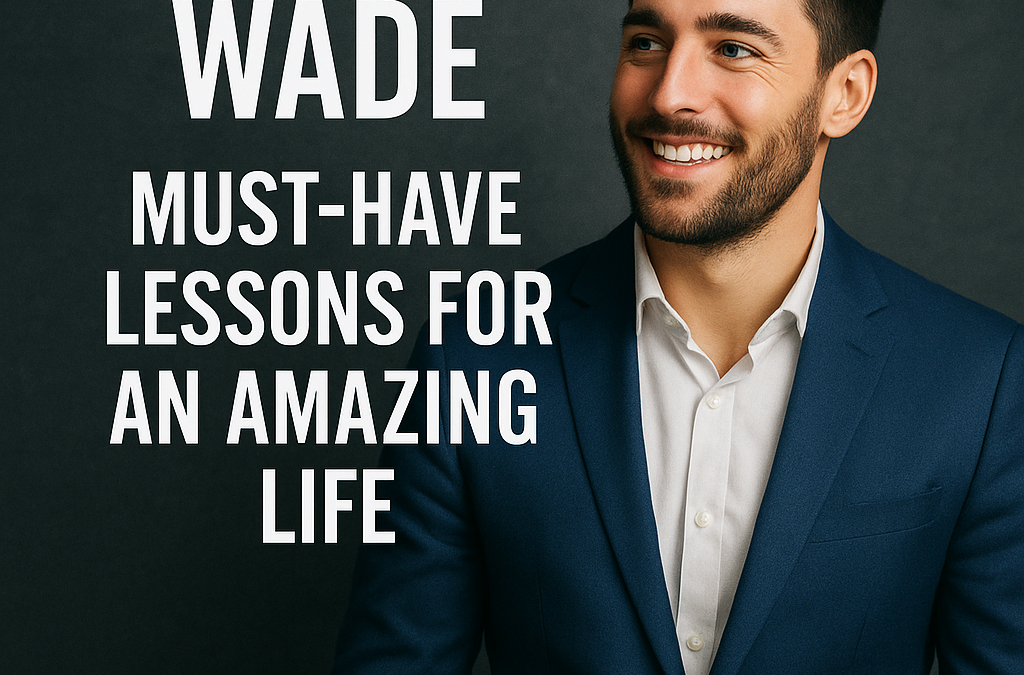 Charlie Wade: Must-Have Lessons for an Amazing Life