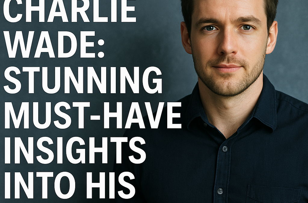 Charlie Wade: Stunning Must-Have Insights into His Journey