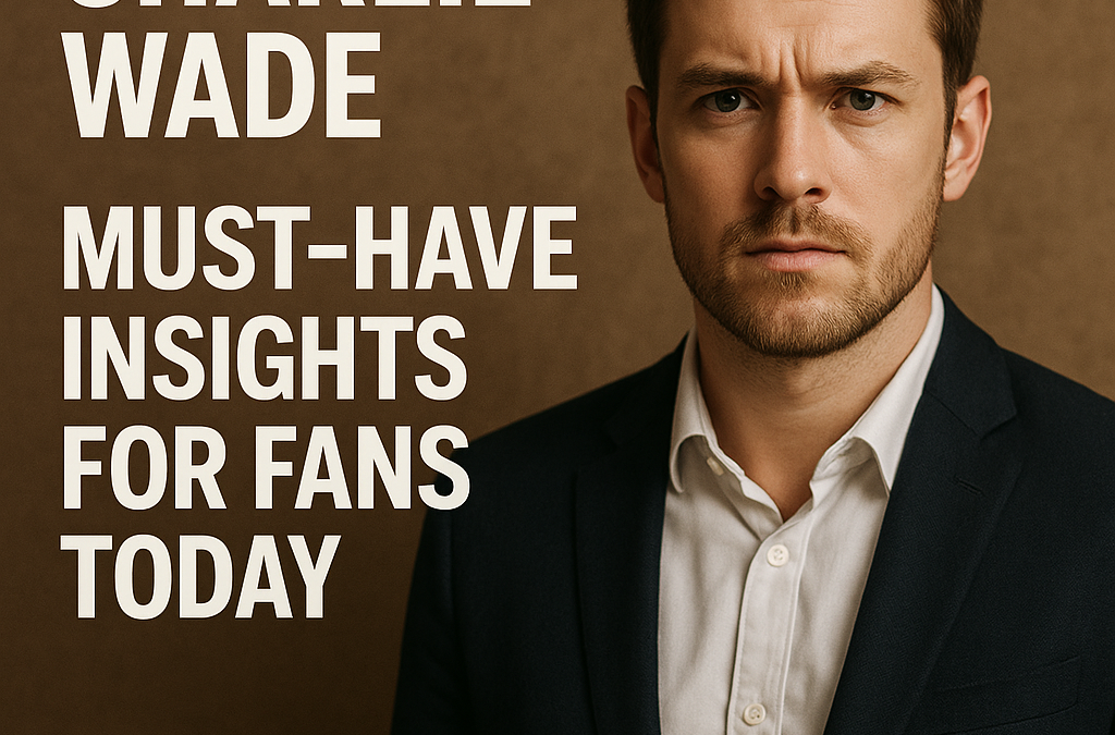 Charlie Wade: Must-Have Insights for Fans Today