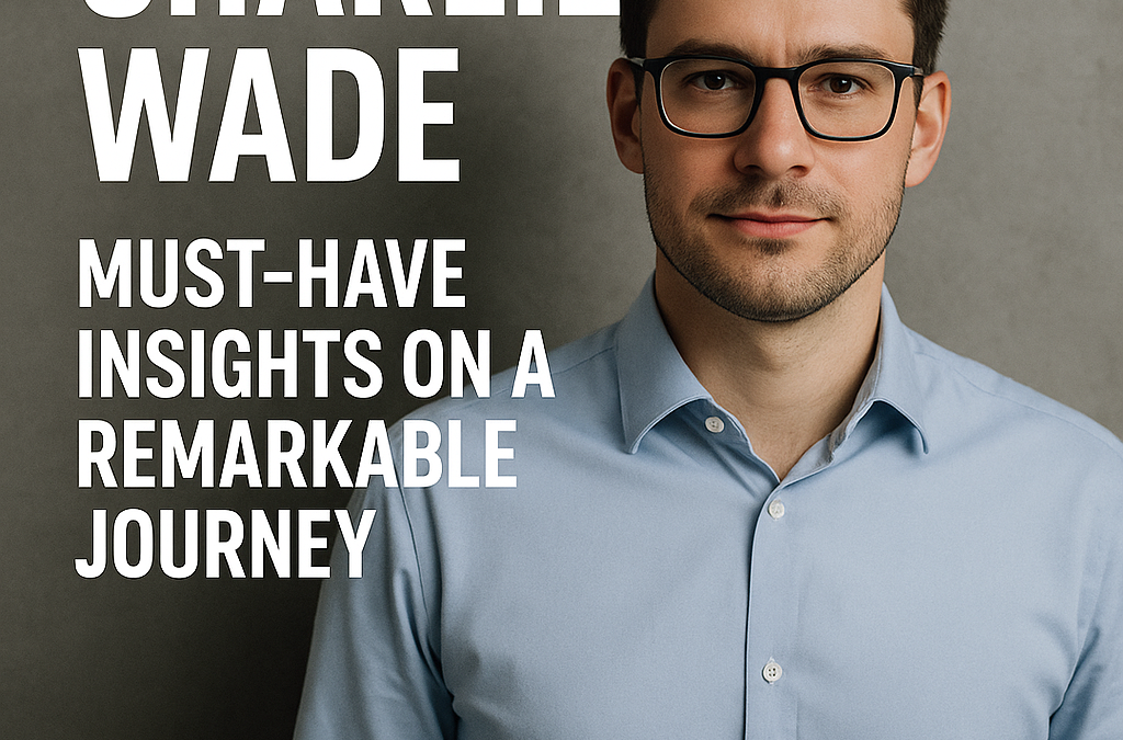 Charlie Wade: Must-Have Insights on a Remarkable Journey