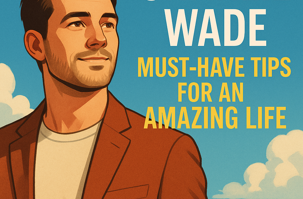 Charlie Wade: Must-Have Tips for an Amazing Life
