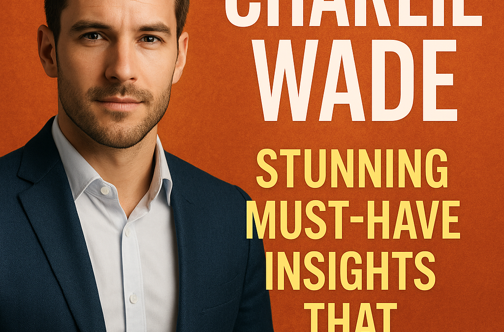 Charlie Wade: Stunning Must-Have Insights That Transform
