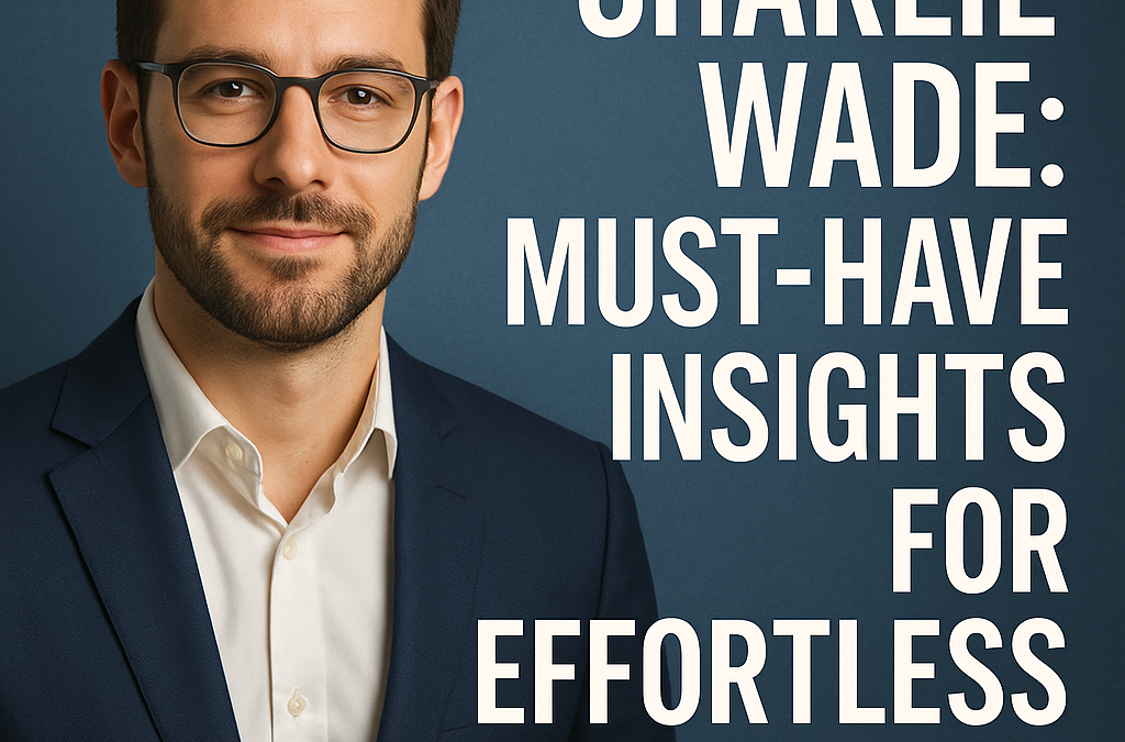 Charlie Wade: Must-Have Insights for Effortless Success