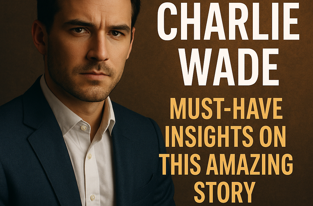 Charlie Wade: Must-Have Insights on This Amazing Story