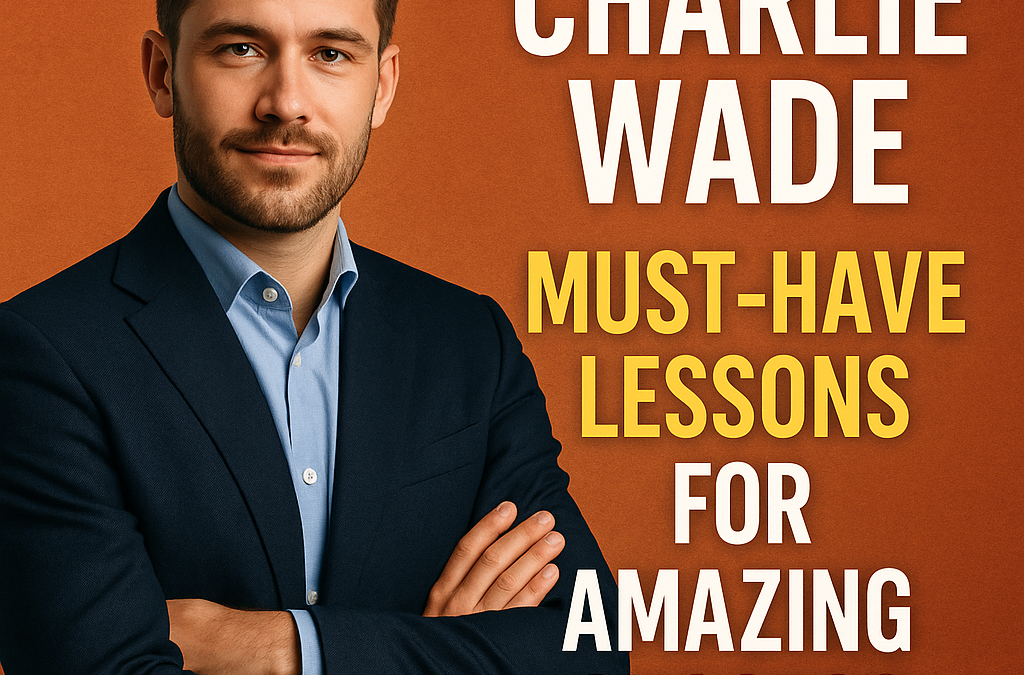 Charlie Wade: Must-Have Lessons for Amazing Success