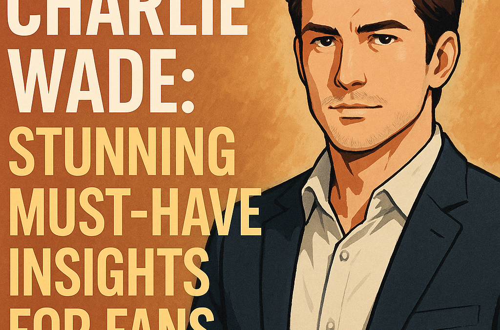 Charlie Wade: Stunning Must-Have Insights for Fans